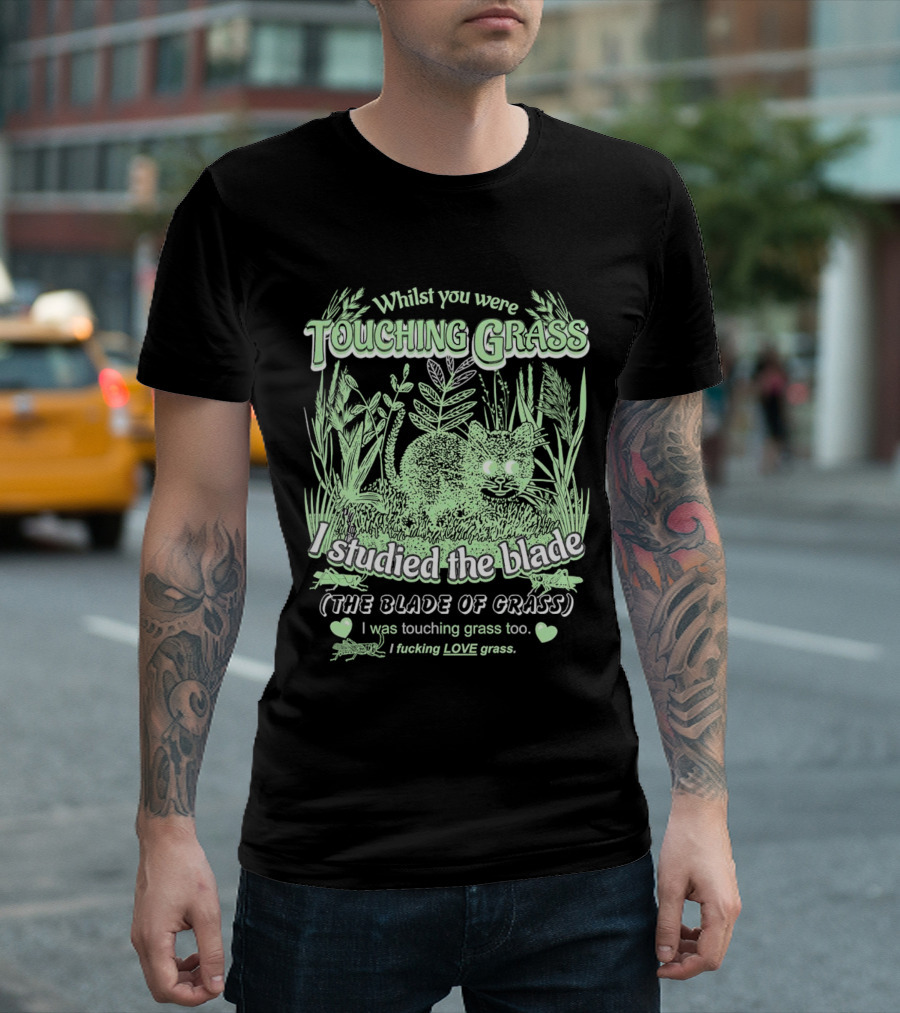 Whilst You Were Touching Grass I Studied The Blade Of Grass I Love Grass T-Shirt