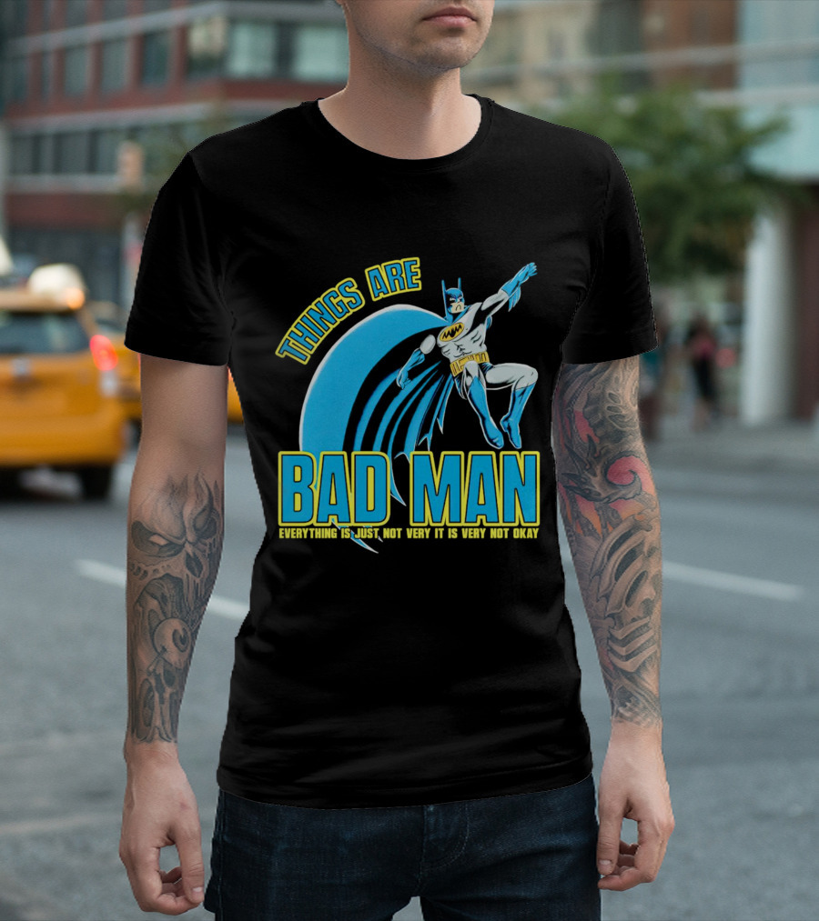 THINGS ARE BAD MAN EVERYTHING IS JUST NOT VERY IT IS VERY NOT OKAY T-Shirt