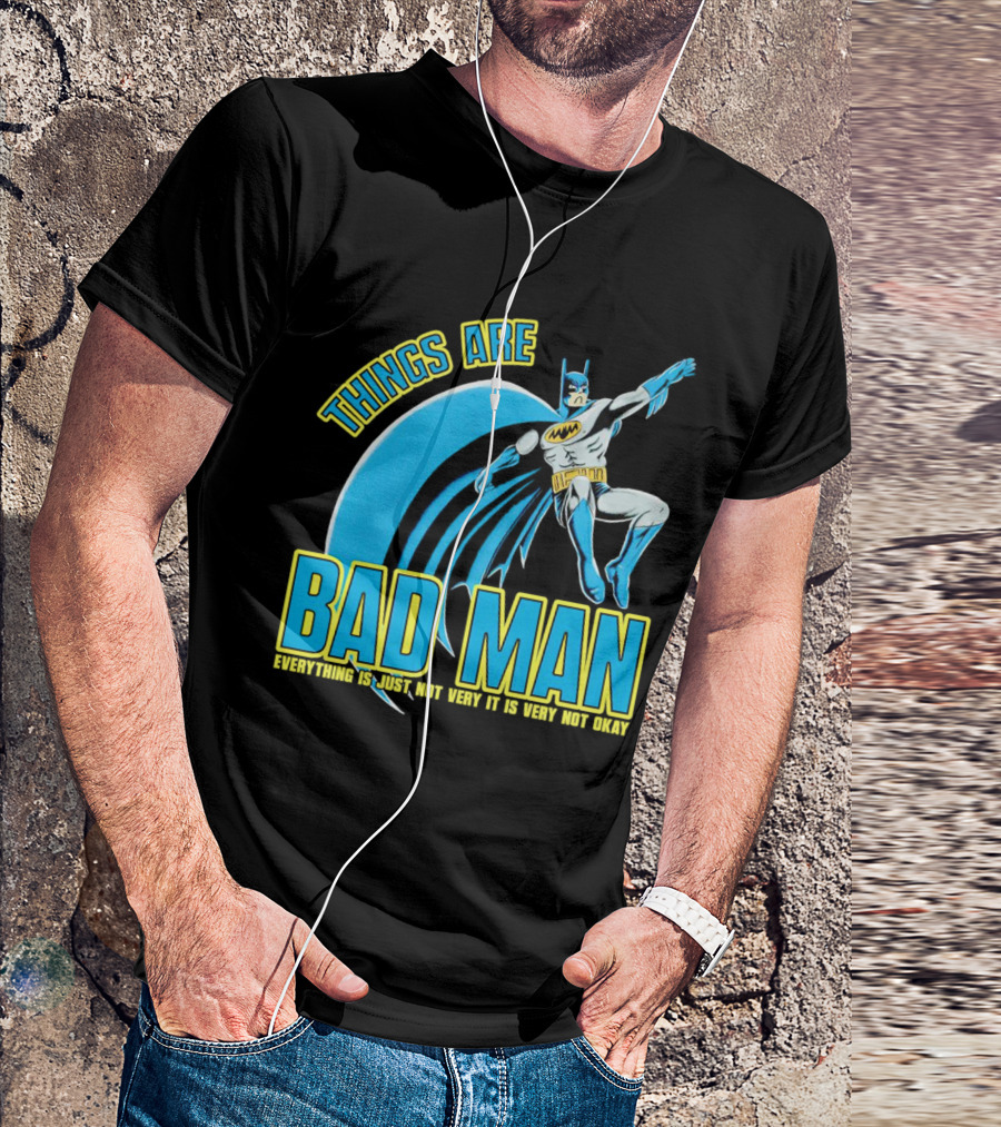 THINGS ARE BAD MAN EVERYTHING IS JUST NOT VERY IT IS VERY NOT OKAY T-Shirt