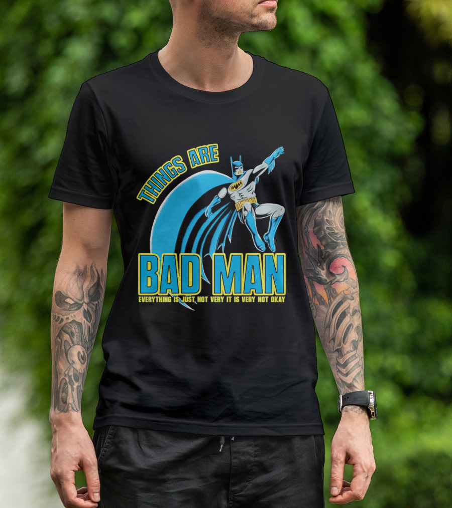THINGS ARE BAD MAN EVERYTHING IS JUST NOT VERY IT IS VERY NOT OKAY T-Shirt