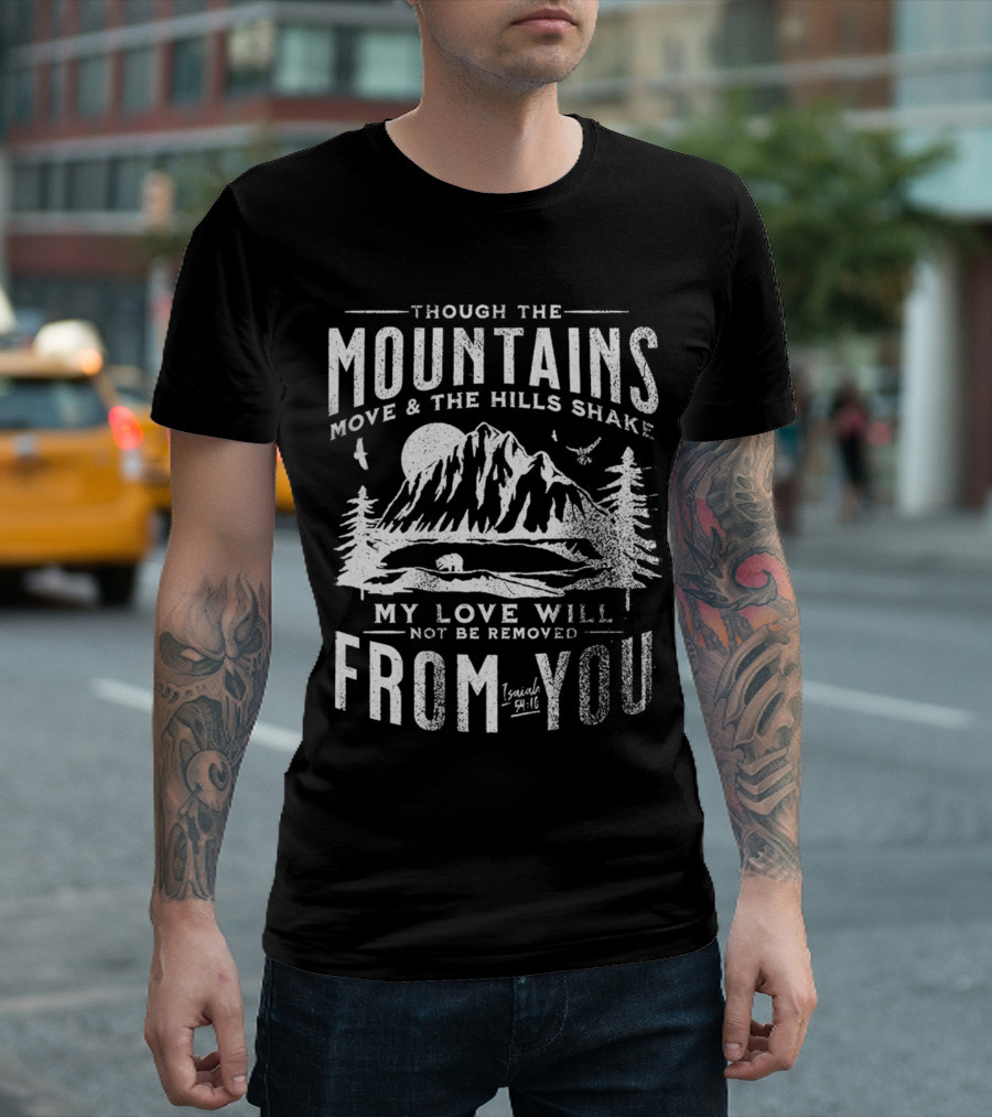 Though the Mountains Move and the Hills Shake My Love Will Not Be Removed From You Isaiah 54:10 T-Shirt