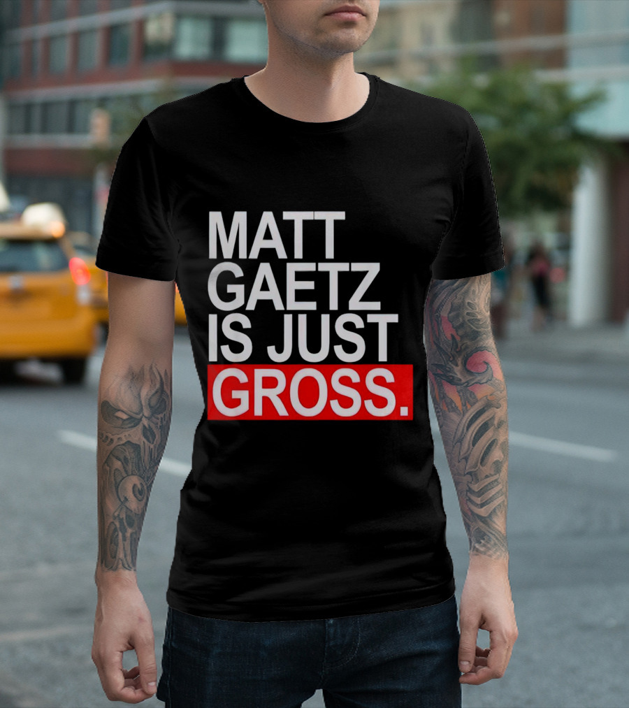 Matt Gaetz Is Just Gross T-Shirt