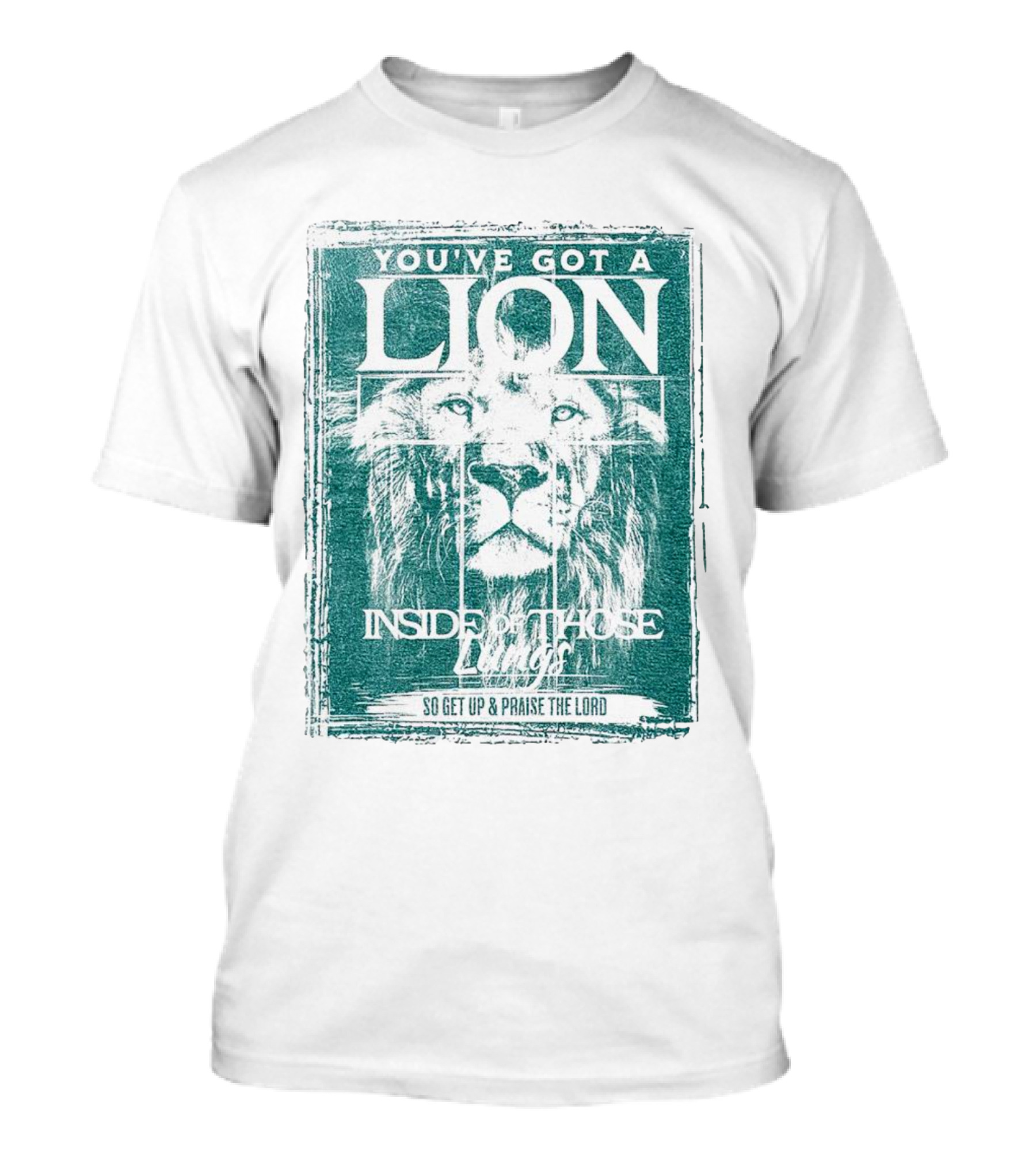YOU’VE GOT A LION INSIDE OF THOSE LUNGS SO GET UP And PRAISE THE LORD T-Shirt