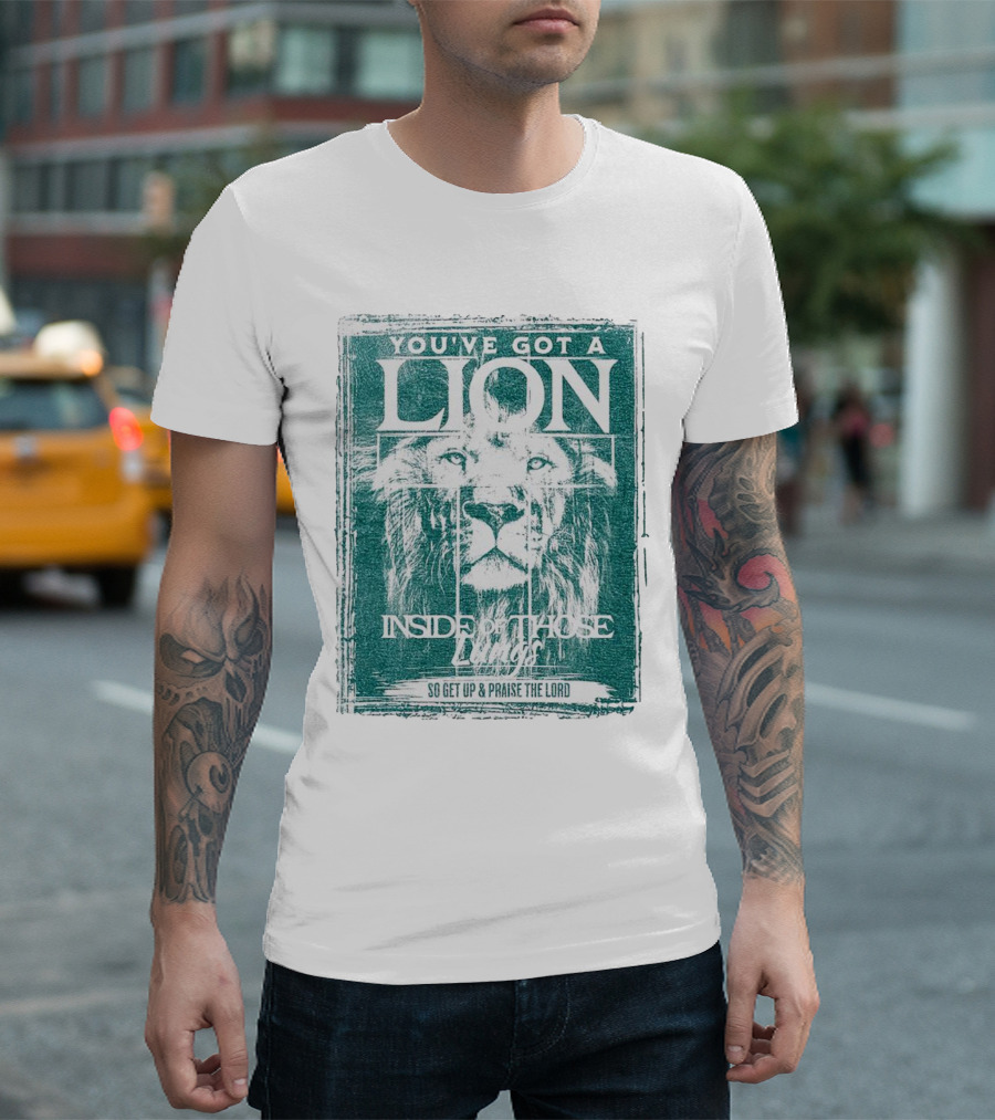 YOU’VE GOT A LION INSIDE OF THOSE LUNGS SO GET UP and PRAISE THE LORD T-Shirt