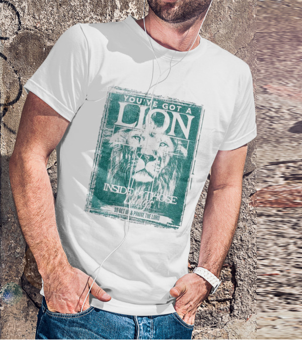 YOU’VE GOT A LION INSIDE OF THOSE LUNGS SO GET UP And PRAISE THE LORD T-Shirt
