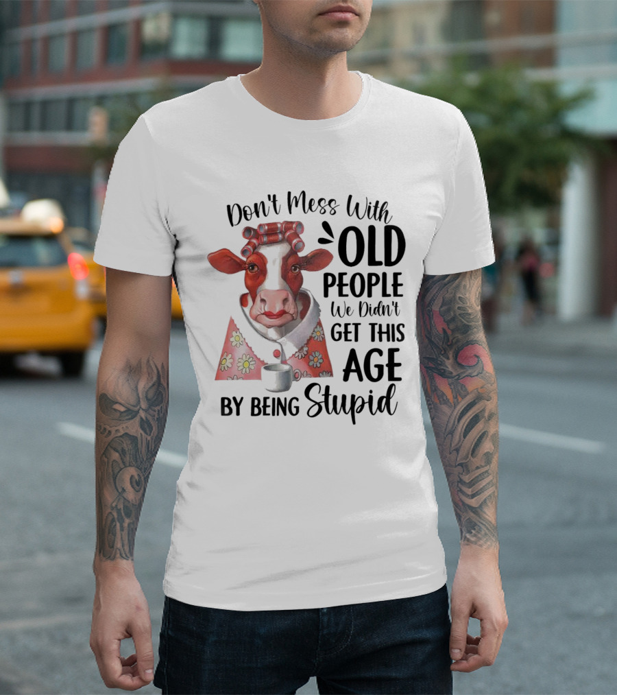 Cow Don't Mess With Old People We Didn't Get This Age By Being Stupid T-Shirt