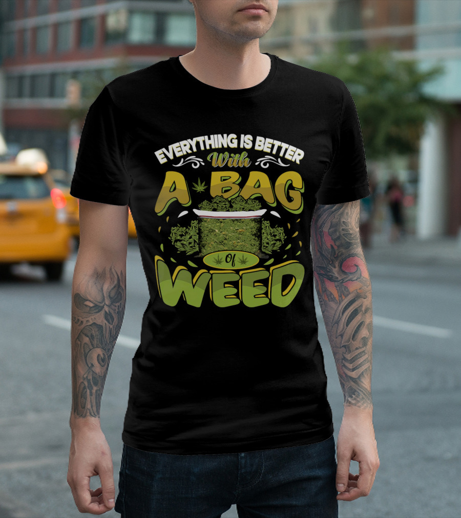 Everything Is Better With A Bag Of Weed Leafs Green Brown T-Shirt