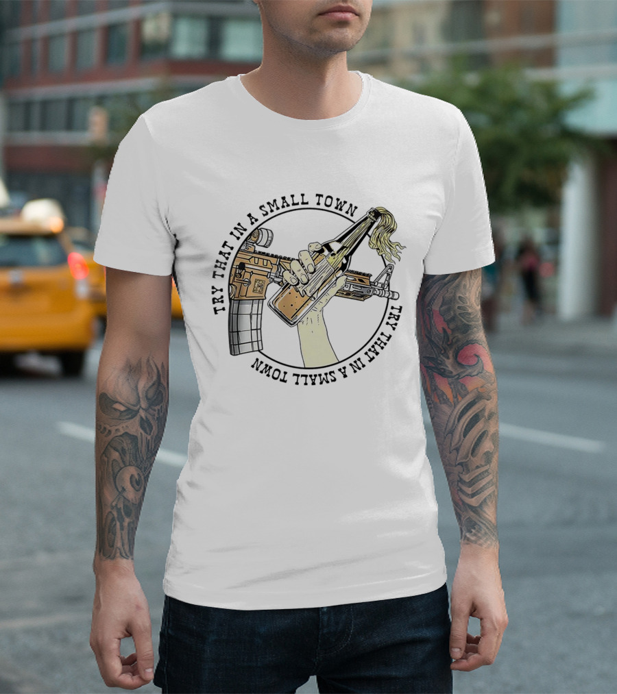 Try That in a Small Town Gun Rifle Molotov Cocktail Hand T-Shirt