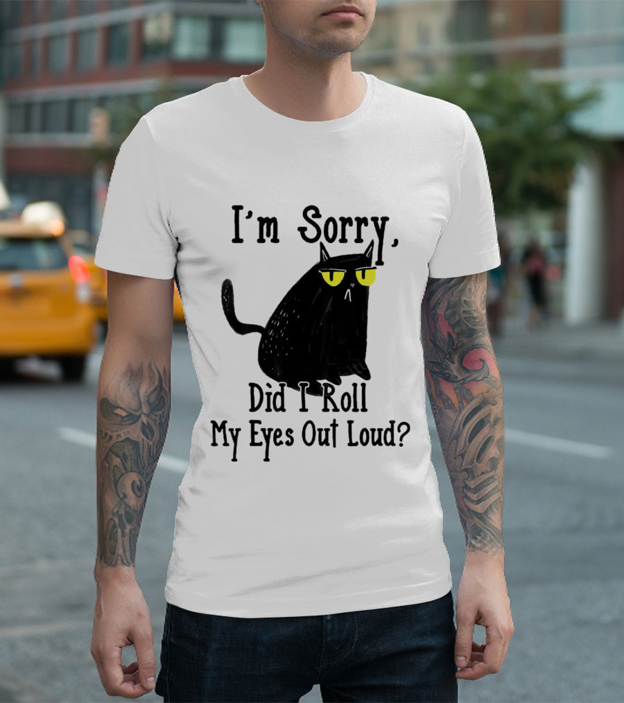 I'm Sorry Did I Roll My Eyes Out Loud Cat T-Shirt
