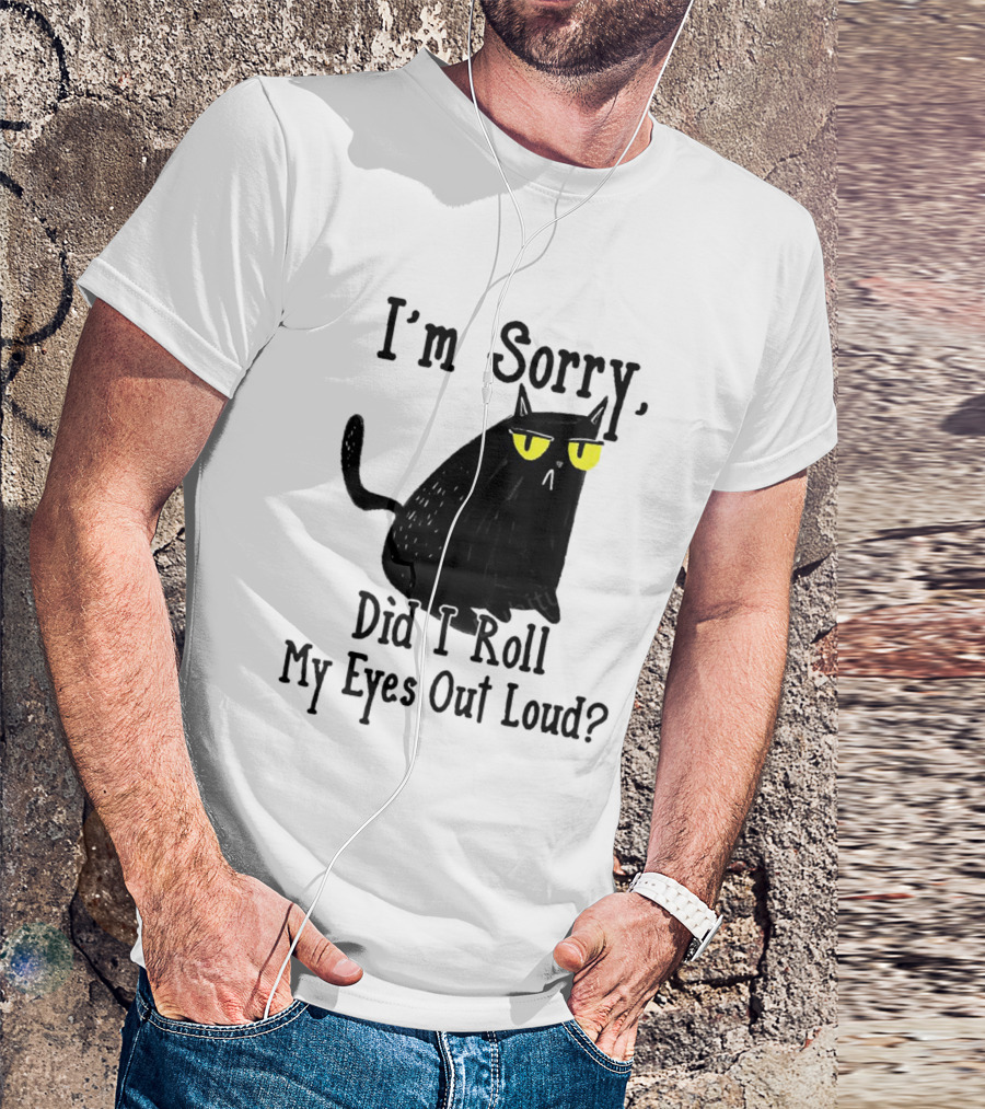 I'm Sorry Did I Roll My Eyes Out Loud Cat T-Shirt