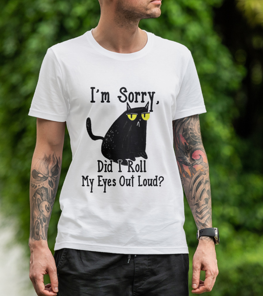 I'm Sorry Did I Roll My Eyes Out Loud Cat T-Shirt