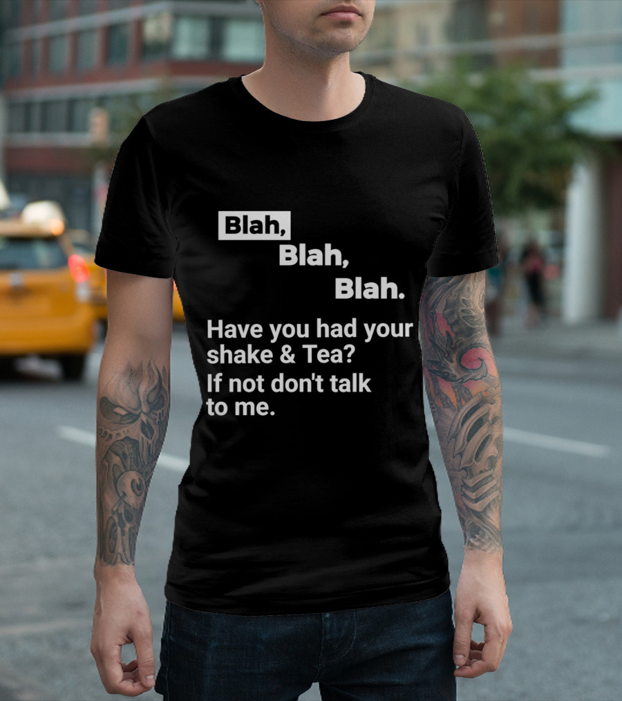Blah Blah Blah Have You Had Your Shake and Tea If Not Don't Talk to Me T-Shirt