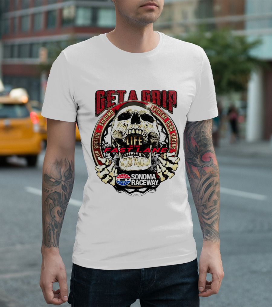 Get A Grip Life In The Fast Lane Sonoma Raceway Extreme Drag Racing Top Speeds T-Shirt