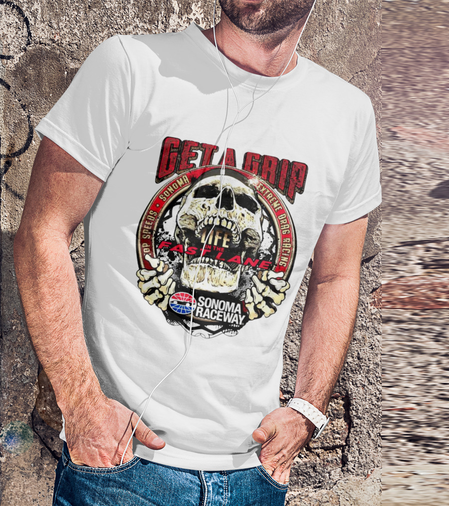 Get A Grip Life In The Fast Lane Sonoma Raceway Extreme Drag Racing Top Speeds T-Shirt