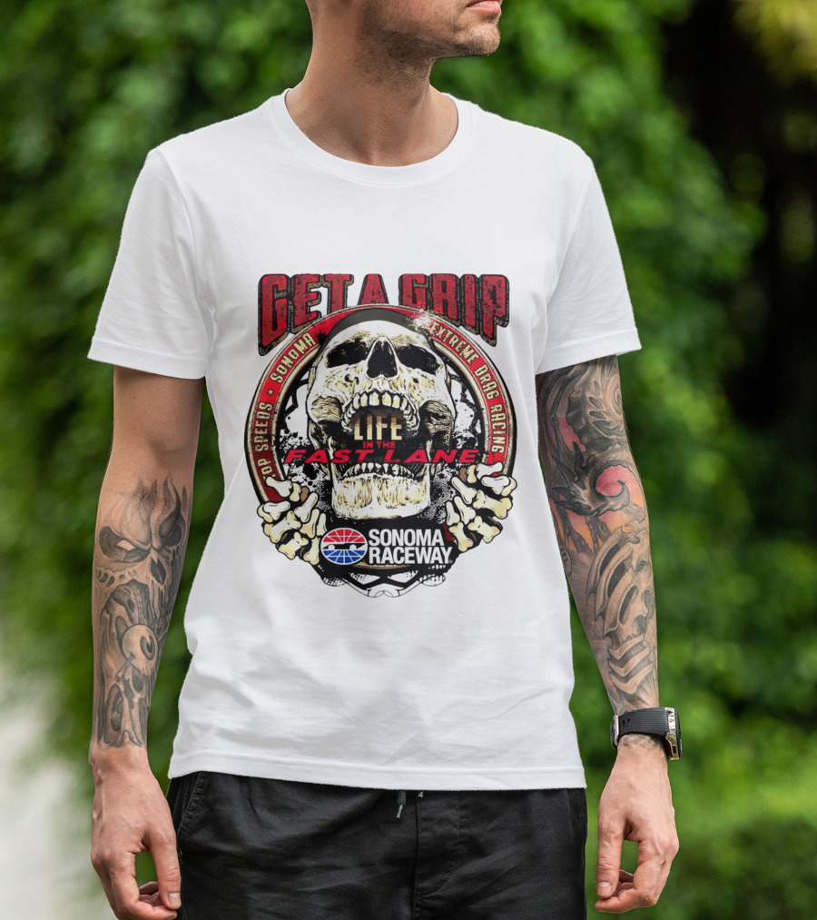 Get A Grip Life In The Fast Lane Sonoma Raceway Extreme Drag Racing Top Speeds T-Shirt