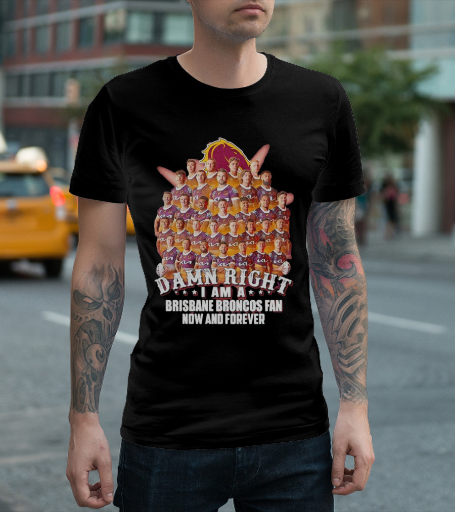 Damn Right I Am A Brisbane Broncos Fan Now And Forever T-Shirt