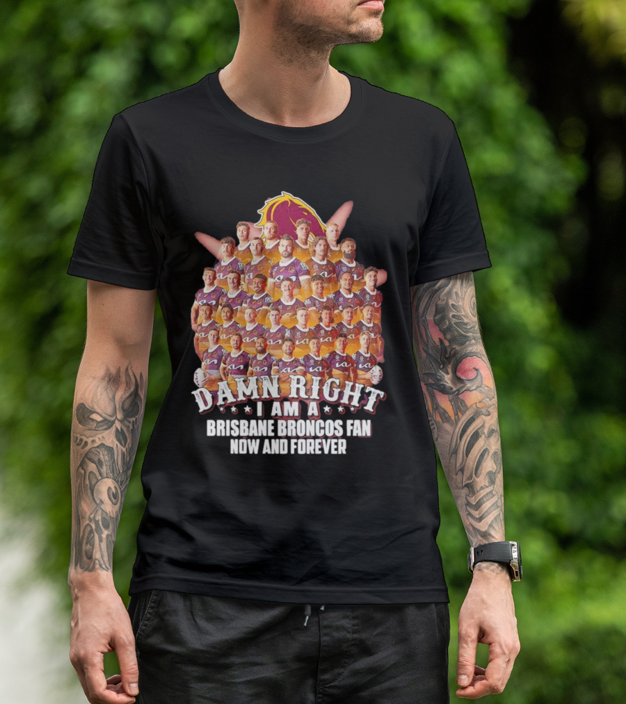 Damn Right I Am A Brisbane Broncos Fan Now And Forever T-Shirt