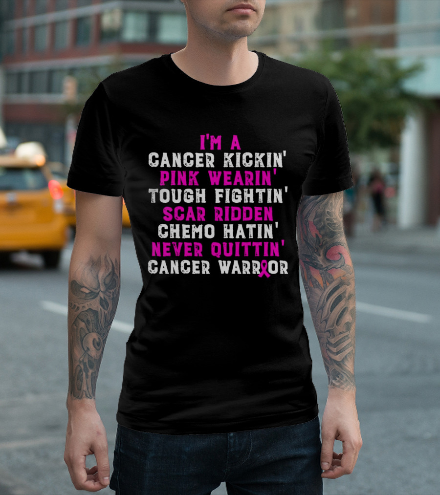 I'm a Cancer Kickin' Pink Wearin' Tough Fightin' Scar Ridden Chemo Hatin' Never Quittin' Cancer Warrior T-Shirt