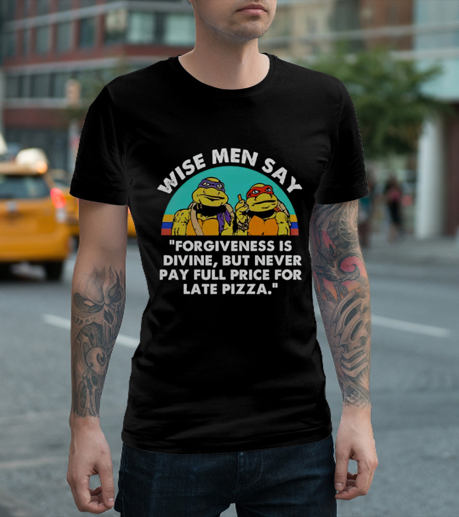 Wise Men Say Forgiveness Is Divine But Never Pay Full Price for Late Pizza Ninja Turtles T-Shirt