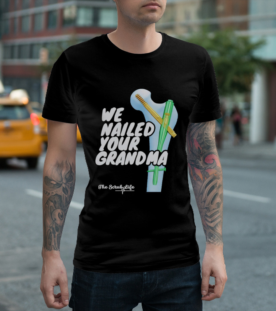 The Scrub Life We Nailed Your Grandma Medical Humor T-Shirt