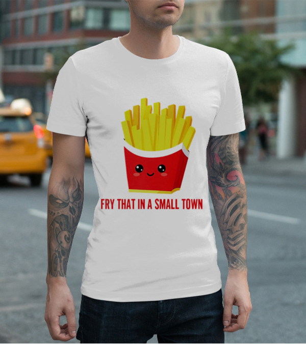 Fry That In A Small Town Cute French Fries Box T-Shirt