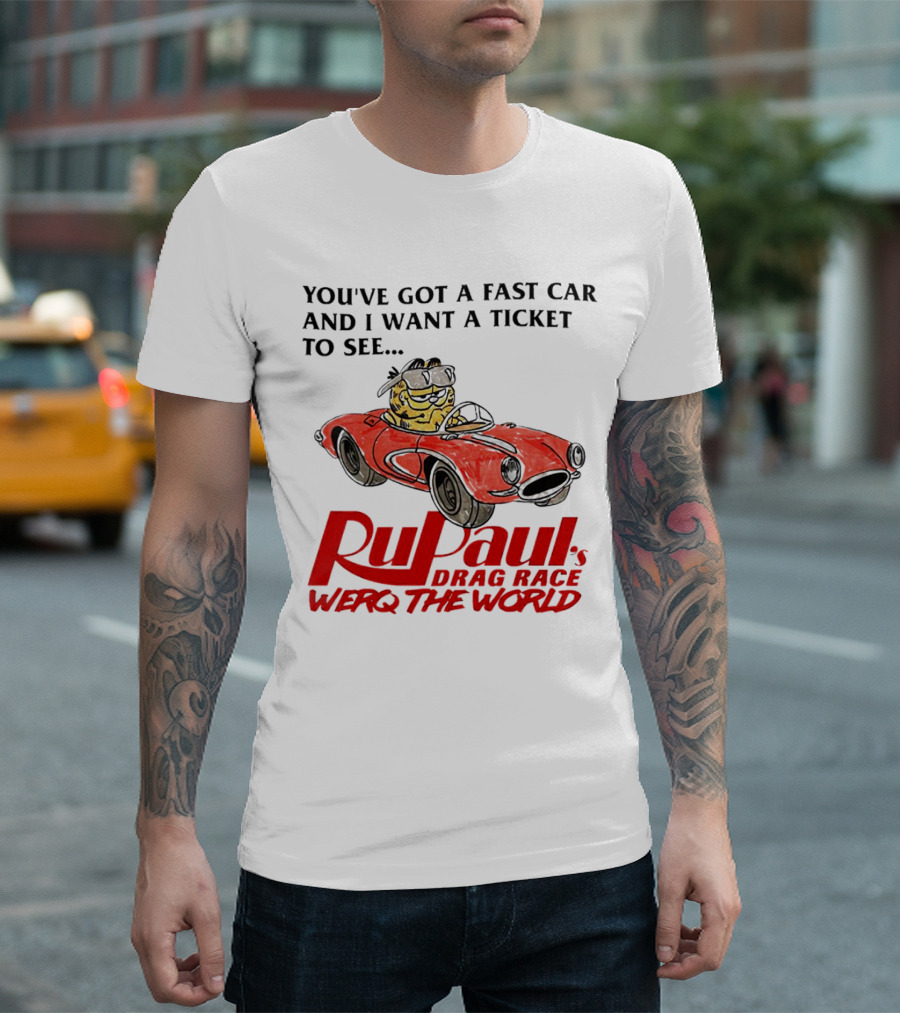 You’ve Got A Fast Car And I Want A Ticket To See RuPaul’s Drag Race Werq The World T-Shirt