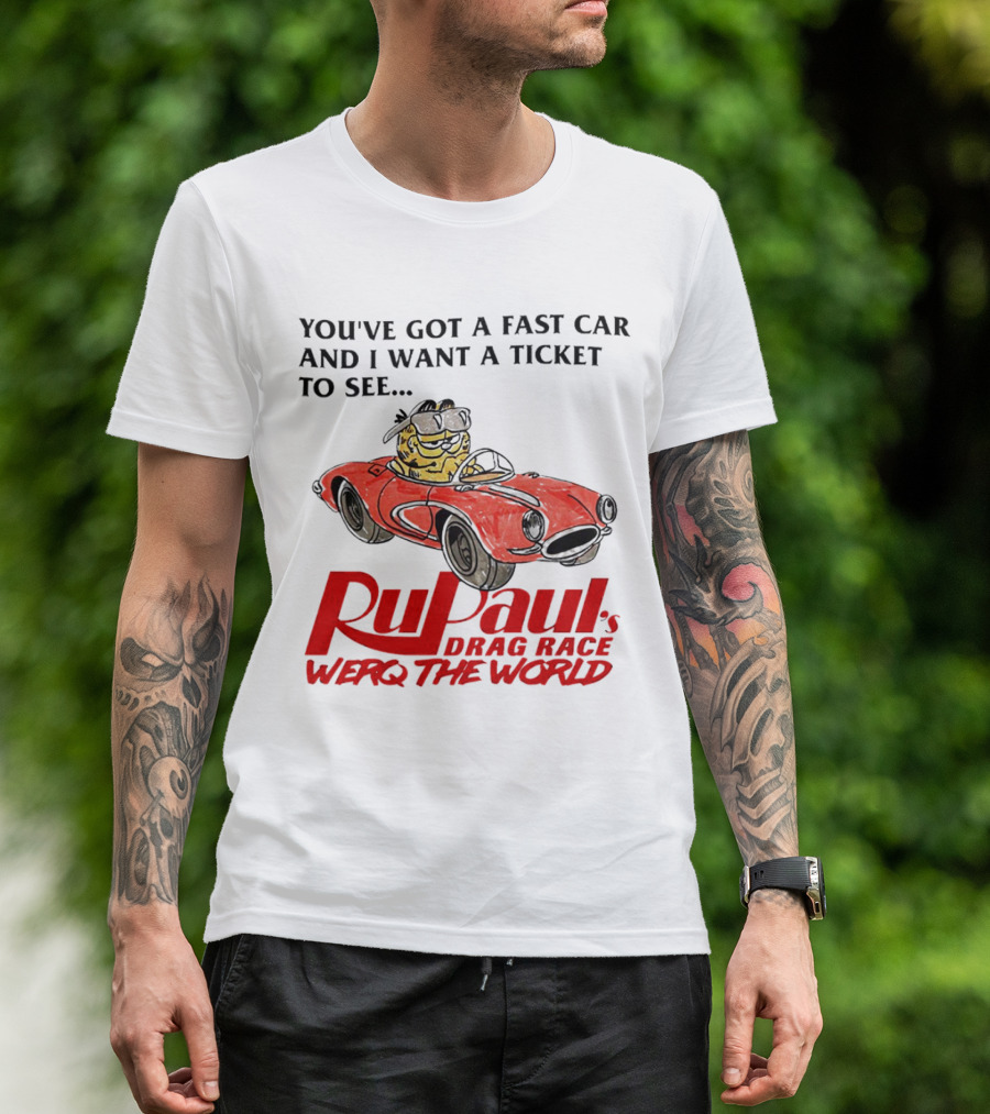 You’ve Got A Fast Car And I Want A Ticket To See RuPaul’s Drag Race Werq The World T-Shirt