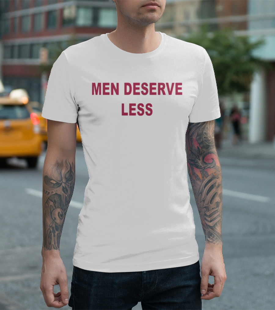 Men Deserve Less Statement Bold Text White Background T-Shirt