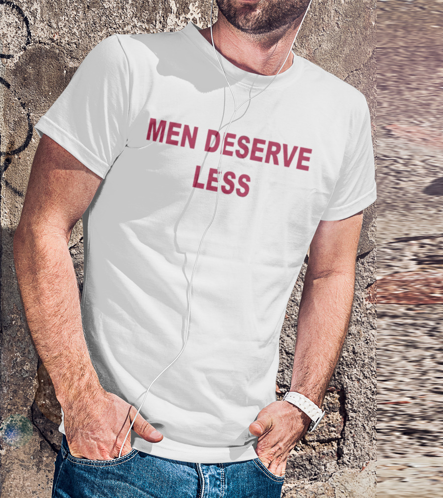 Men Deserve Less  T-Shirt