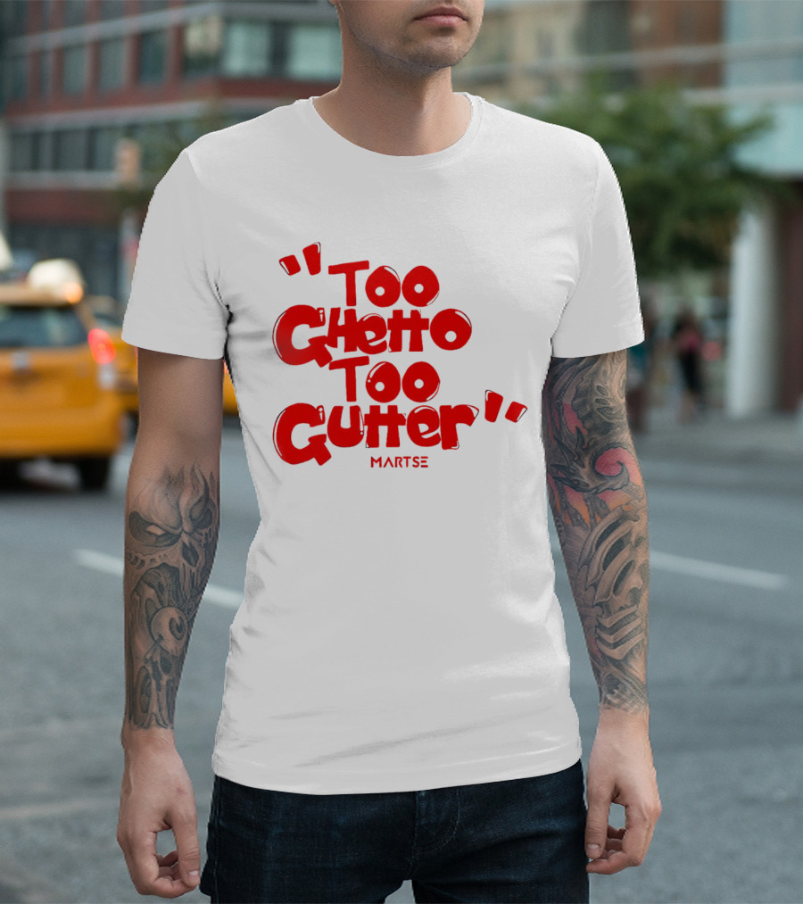 Too Ghetto Too Gutter Martse T-Shirt