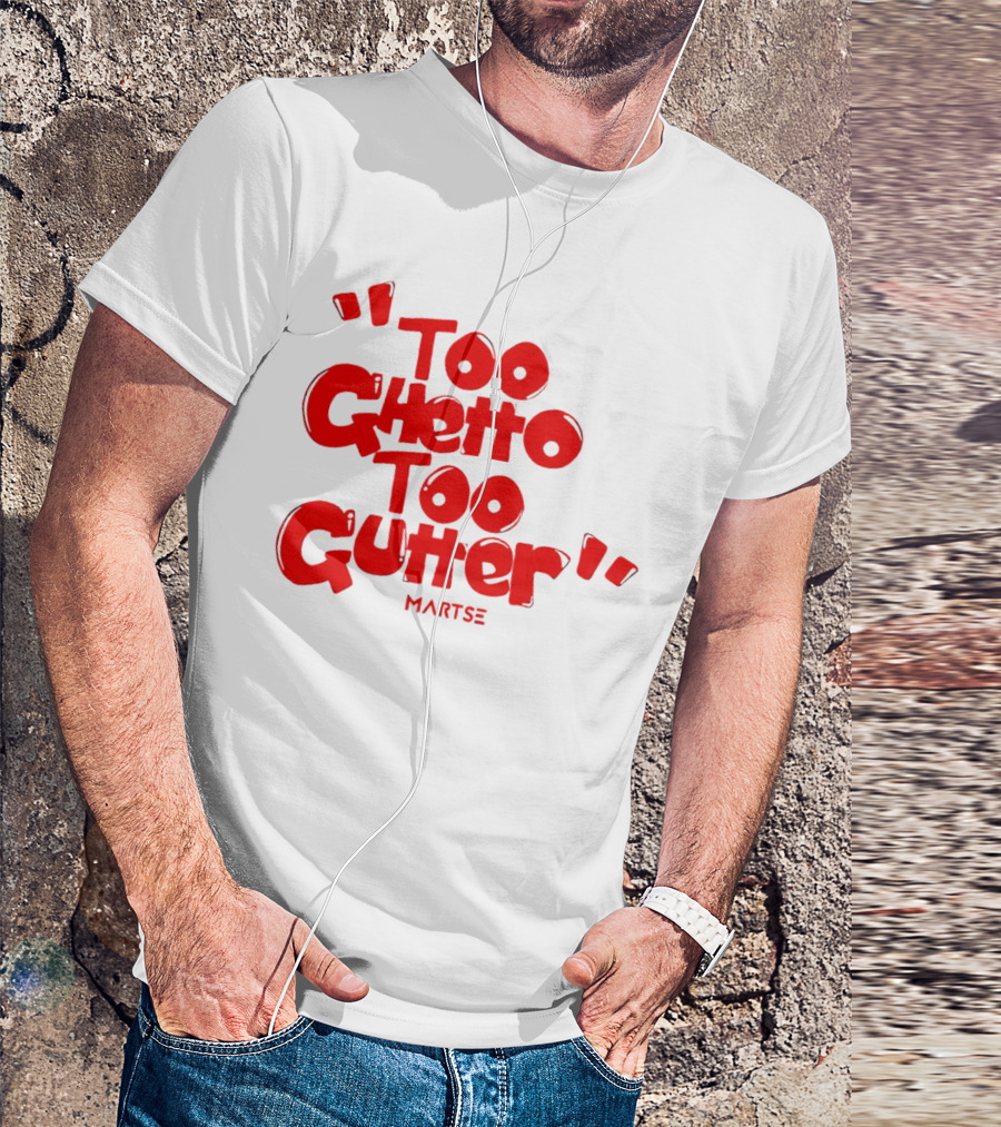 Too Ghetto Too Gutter Martse T-Shirt