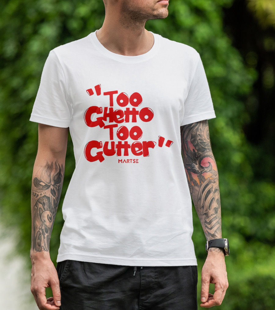 Too Ghetto Too Gutter Martse T-Shirt