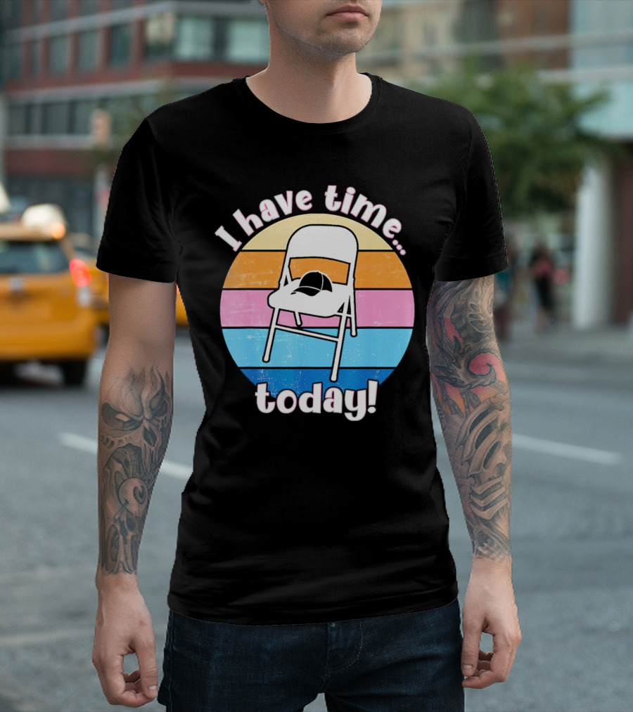 I Have Time Today White Metal Folding Chair T-Shirt