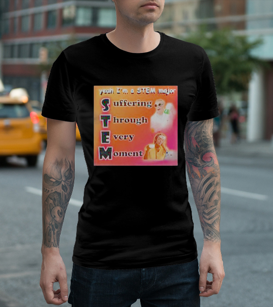 Yeah I'm A STEM Major Suffering Through Every Moment T-Shirt
