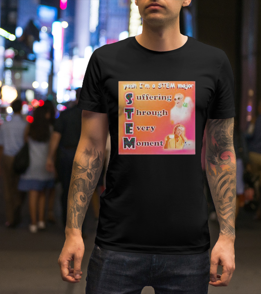 Yeah I'm A STEM Major Suffering Through Every Moment T-Shirt