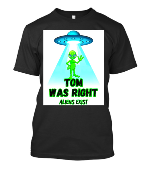 Tom Was Right Aliens Exist UFO T-Shirt