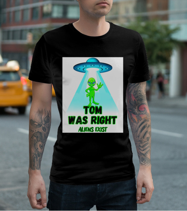 Tom Was Right Aliens Exist UFO T-Shirt