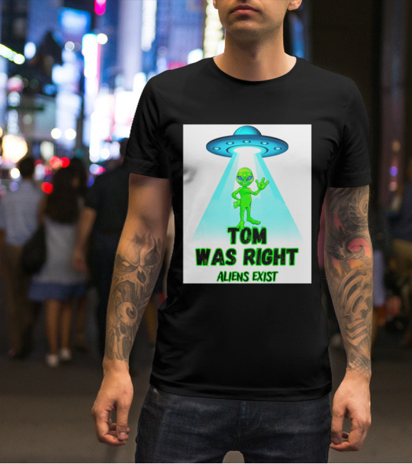 Tom Was Right Aliens Exist UFO T-Shirt