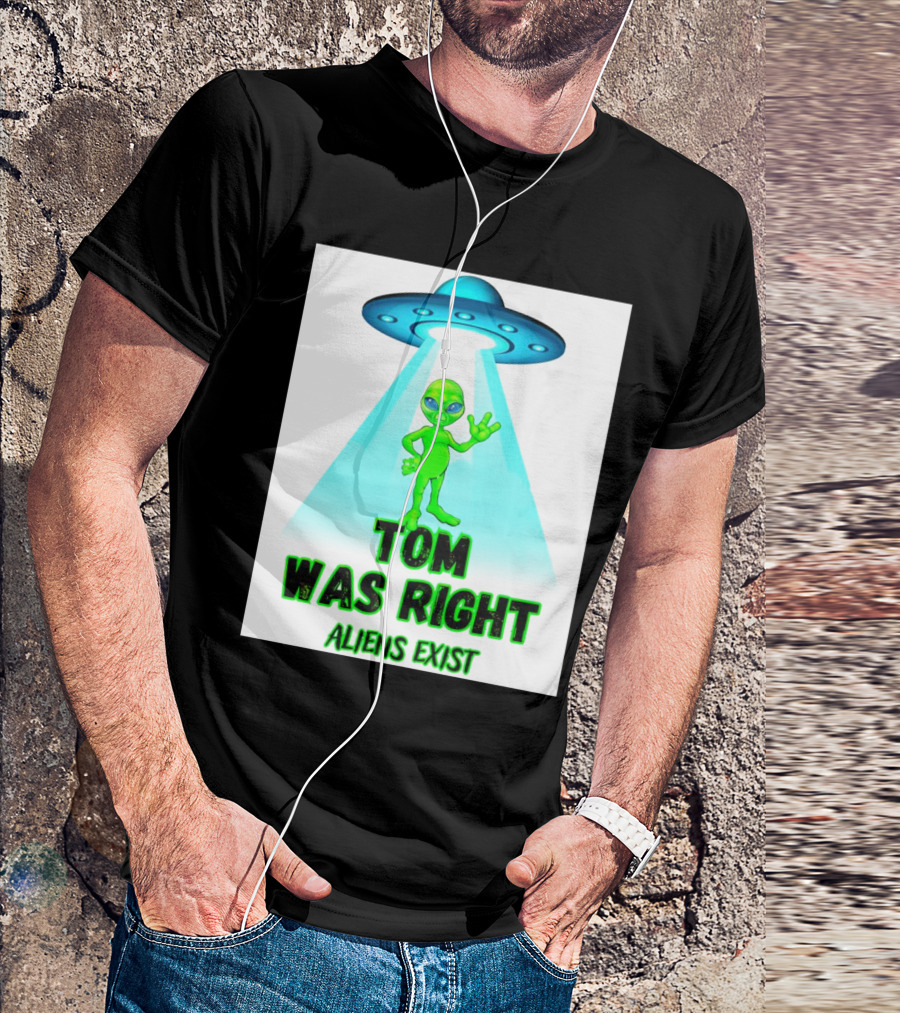 Tom Was Right Aliens Exist UFO T-Shirt