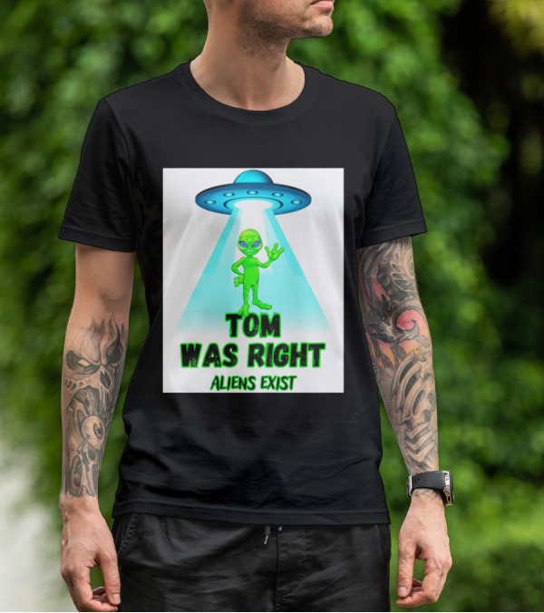 Tom Was Right Aliens Exist UFO T-Shirt