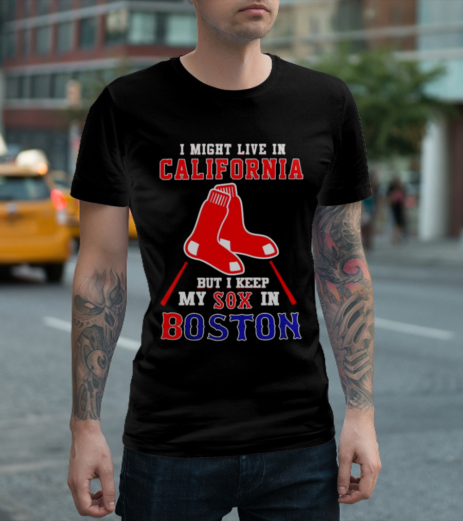 I Might Live In California But I Keep My Sox In Boston Red Sox T-Shirt