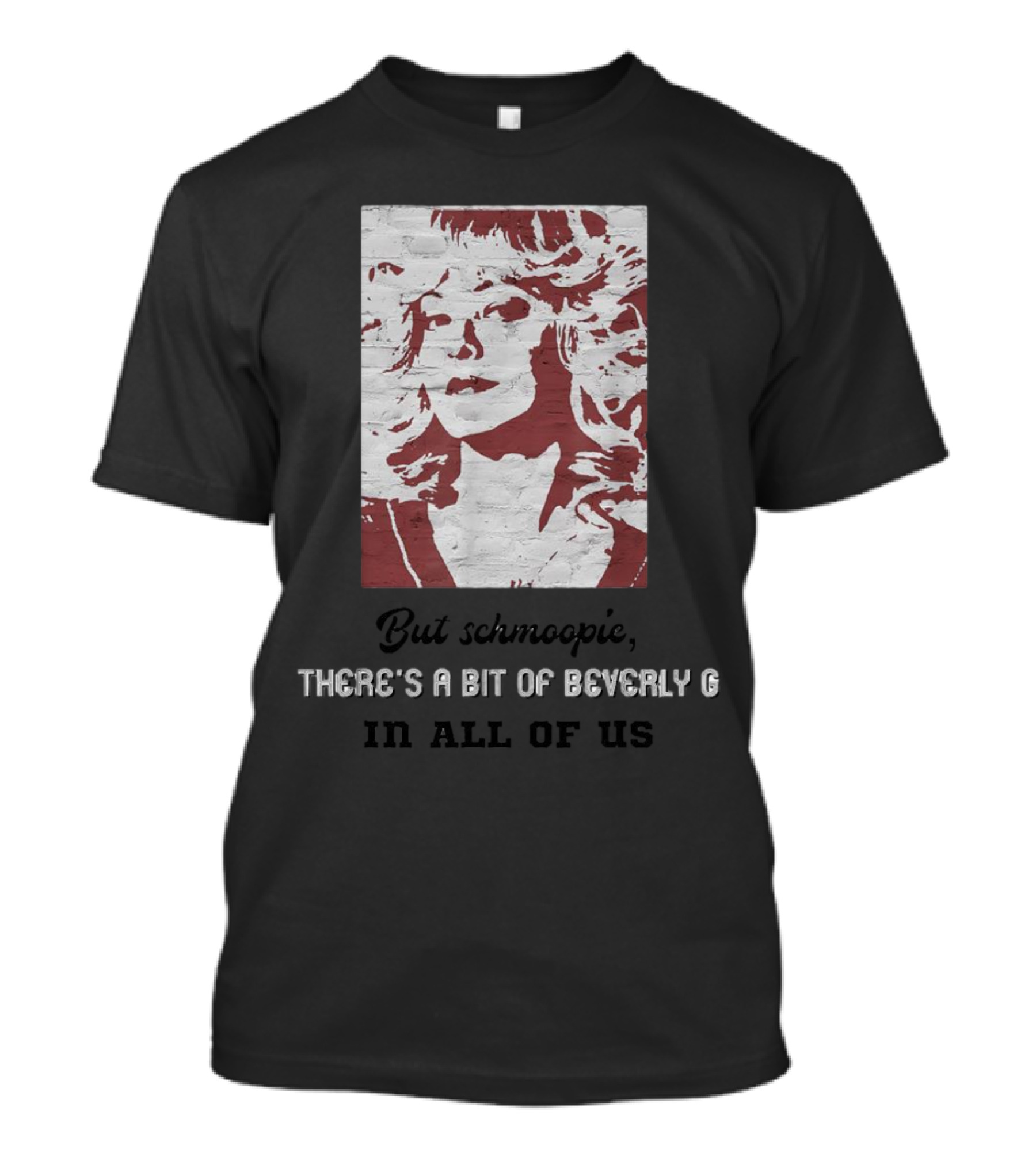 But Schmoopie There’s A Bit Of Beverly G In All Of Us T-Shirt