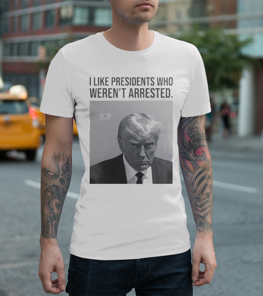 Donald Trump I Like Presidents Who Weren’t Arrested T-Shirt