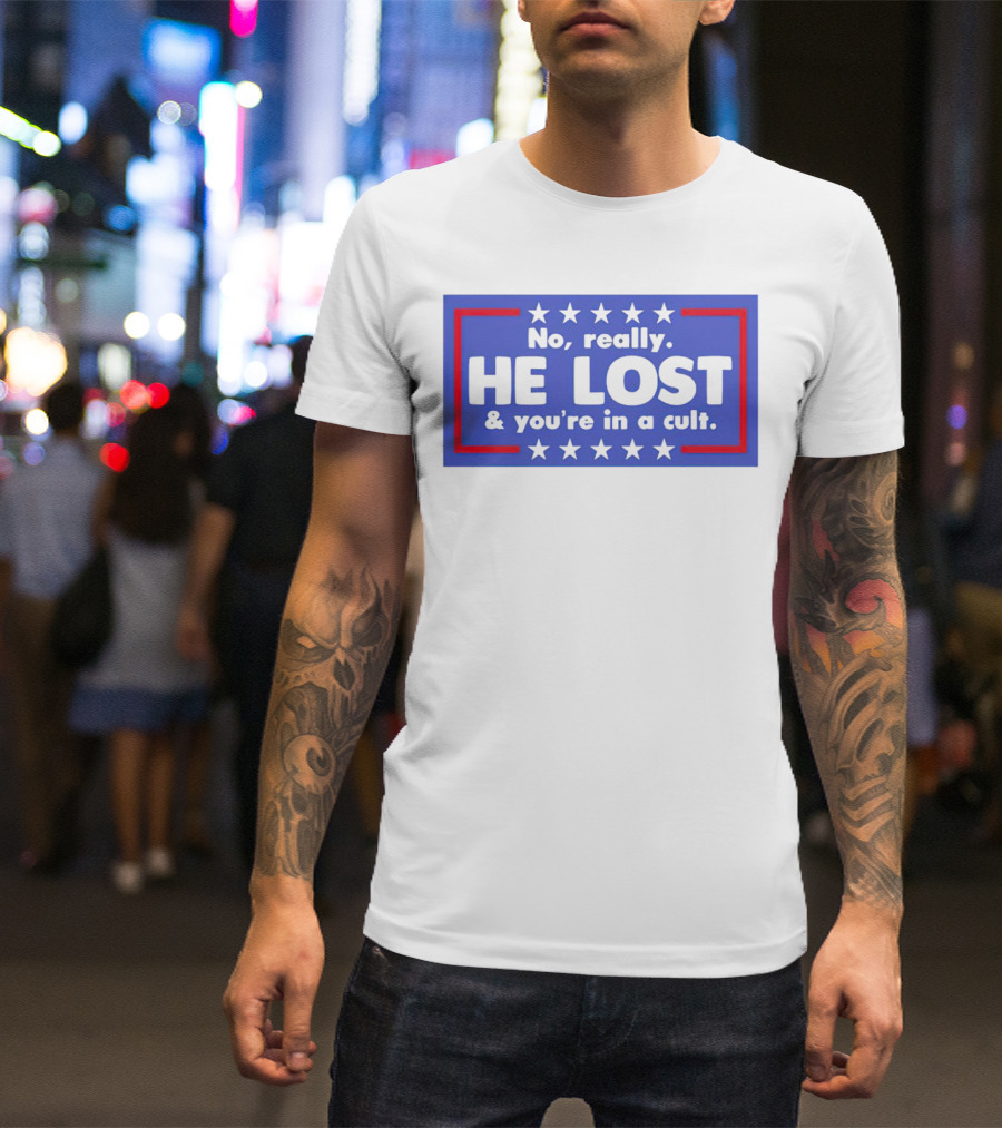 No Really He Lost And You're In A Cult America Political Commentary T-Shirt
