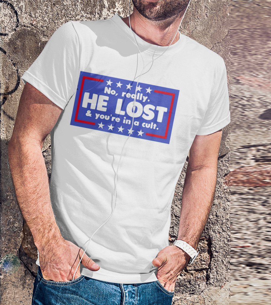 No Really He Lost And You're In A Cult America Political Commentary T-Shirt