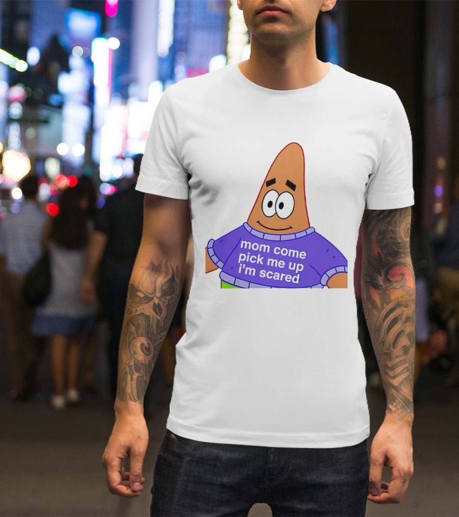 Patrick Star Mom Come Pick Me Up I'm Scared T-Shirt
