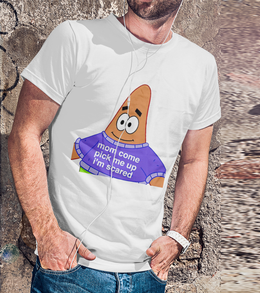 Patrick Star Mom Come Pick Me Up I'm Scared T-Shirt