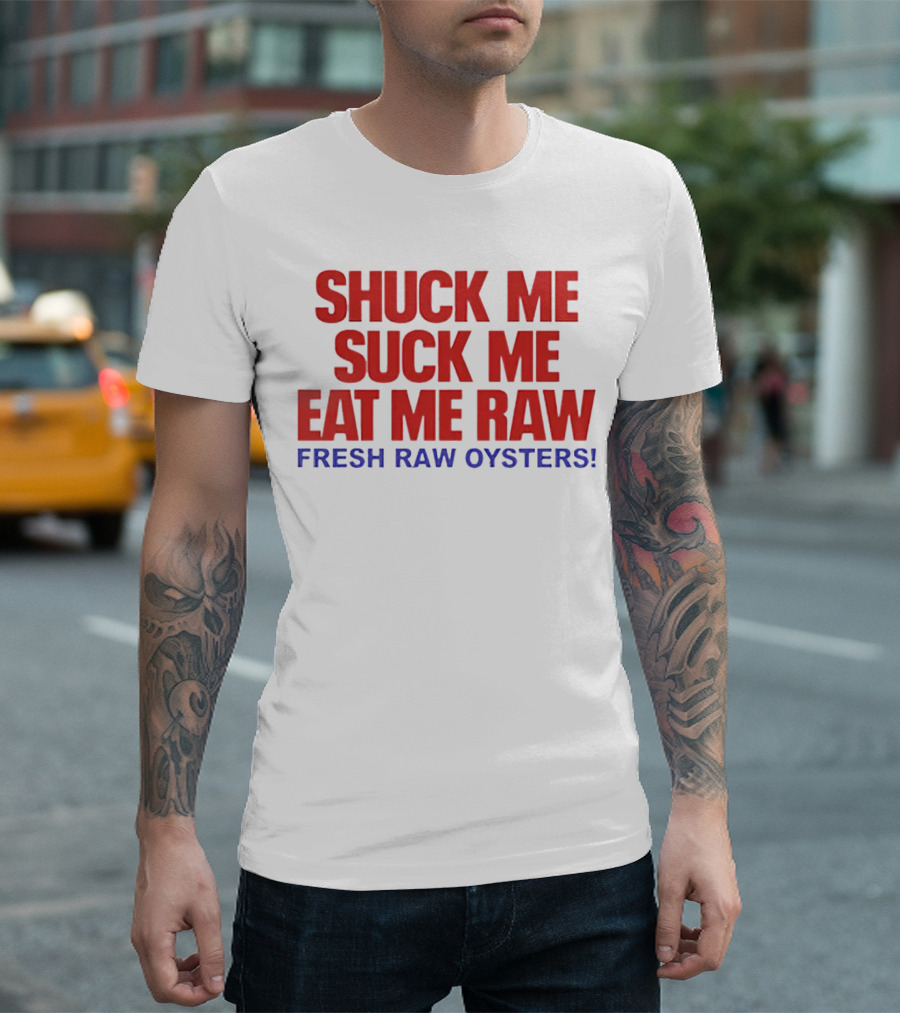 Shuck Me Suck Me Eat Me Raw Fresh Raw Oysters T-Shirt