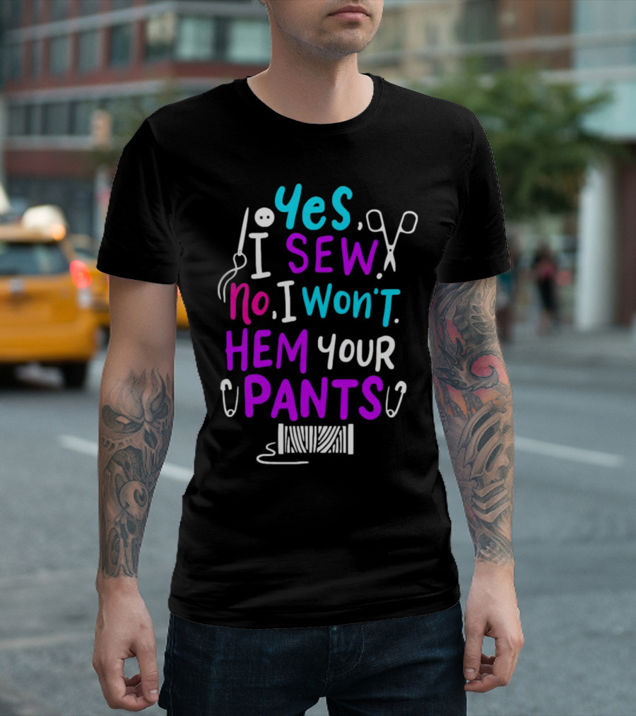 Yes I Sew No I Won't Hem Your Pants Sewing Scissors Safety Pins Needles Thread T-Shirt