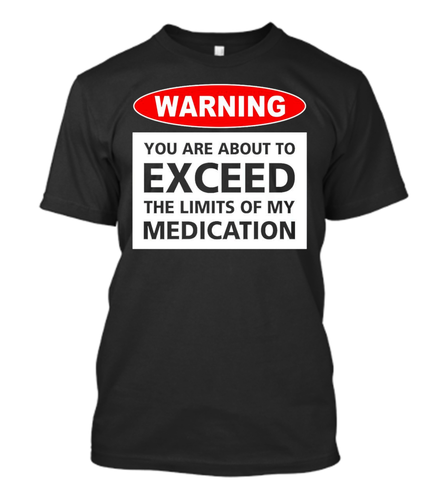 WARNING You Are About To Exceed The Limits Of My Medication T-Shirt